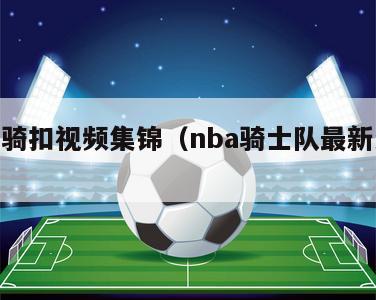 nba骑扣视频集锦（nba骑士队最新消息）