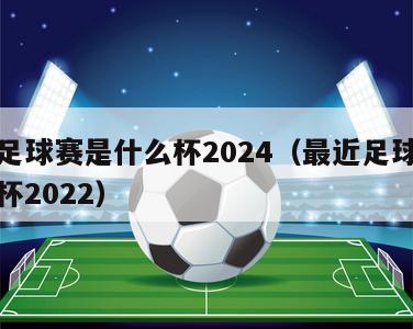 最近足球赛是什么杯2024（最近足球赛是什么杯2022）