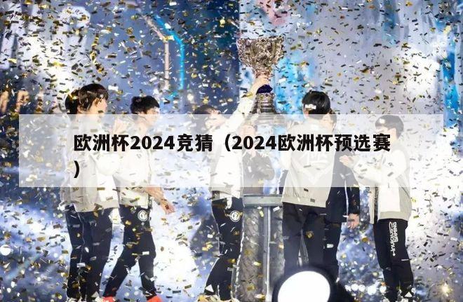 欧洲杯2024竞猜（2024欧洲杯预选赛）