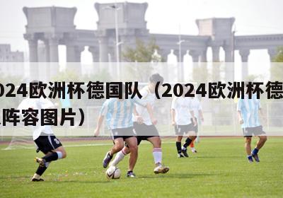 2024欧洲杯德国队（2024欧洲杯德国队阵容图片）