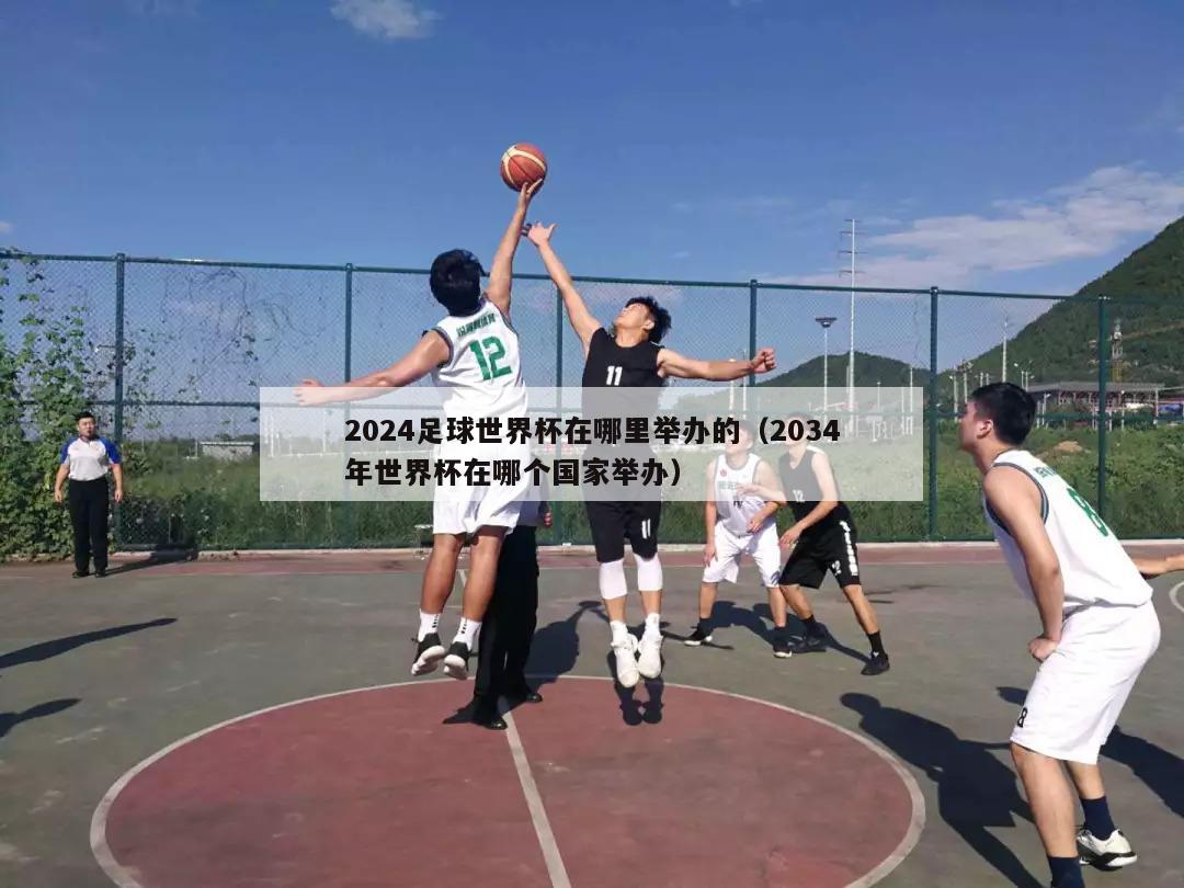 2024足球世界杯在哪里举办的（2034年世界杯在哪个国家举办）