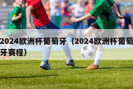 2024欧洲杯葡萄牙（2024欧洲杯葡萄牙赛程）