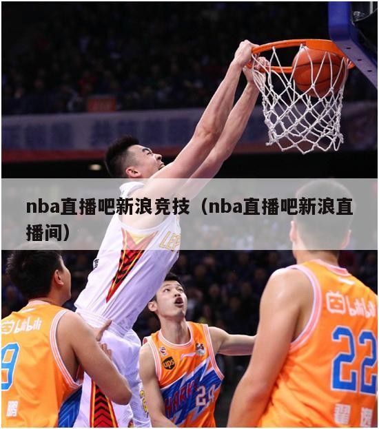 nba直播吧新浪竞技（nba直播吧新浪直播间）