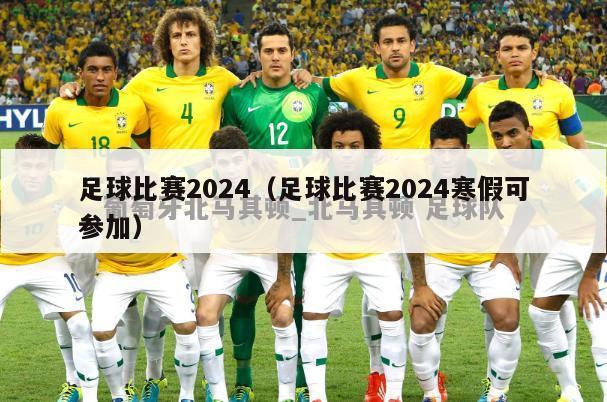 足球比赛2024（足球比赛2024寒假可参加）