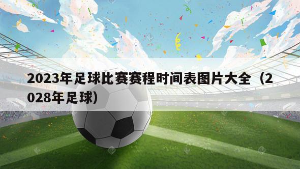 2023年足球比赛赛程时间表图片大全（2028年足球）