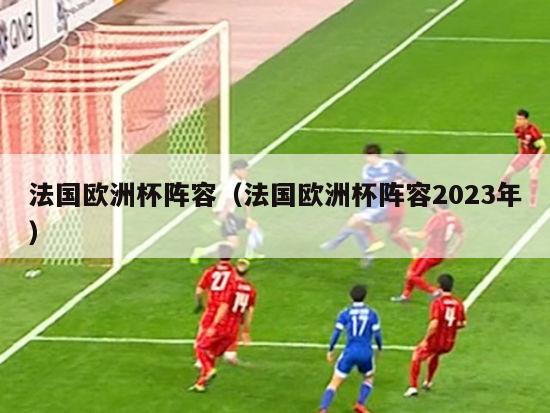 法国欧洲杯阵容（法国欧洲杯阵容2023年）