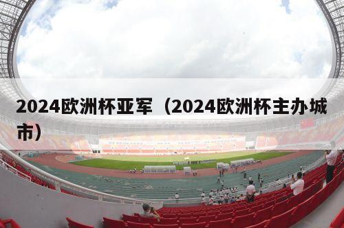 2024欧洲杯亚军（2024欧洲杯主办城市）