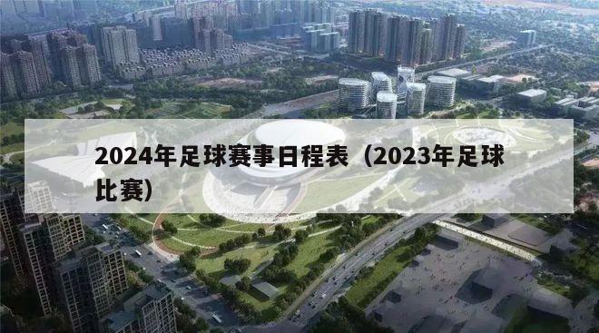 2024年足球赛事日程表（2023年足球比赛）