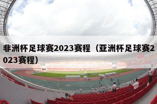 非洲杯足球赛2023赛程（亚洲杯足球赛2023赛程）