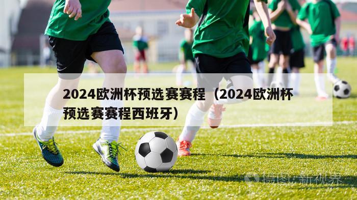 2024欧洲杯预选赛赛程（2024欧洲杯预选赛赛程西班牙）