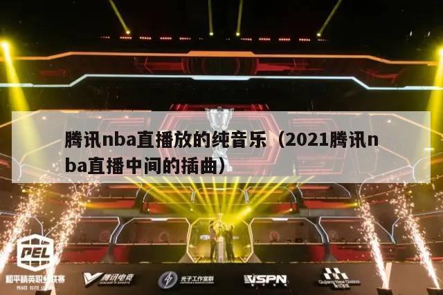 腾讯nba直播放的纯音乐（2021腾讯nba直播中间的插曲）