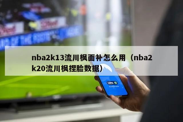 nba2k13流川枫面补怎么用（nba2k20流川枫捏脸数据）