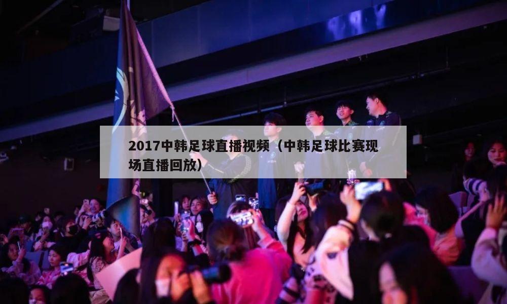 2017中韩足球直播视频（中韩足球比赛现场直播回放）