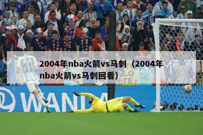 2004年nba火箭vs马刺（2004年nba火箭vs马刺回看）