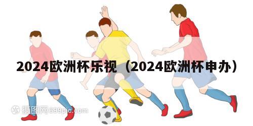 2024欧洲杯乐视（2024欧洲杯申办）