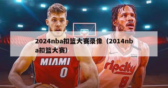 2024nba扣篮大赛录像（2014nba扣篮大赛）