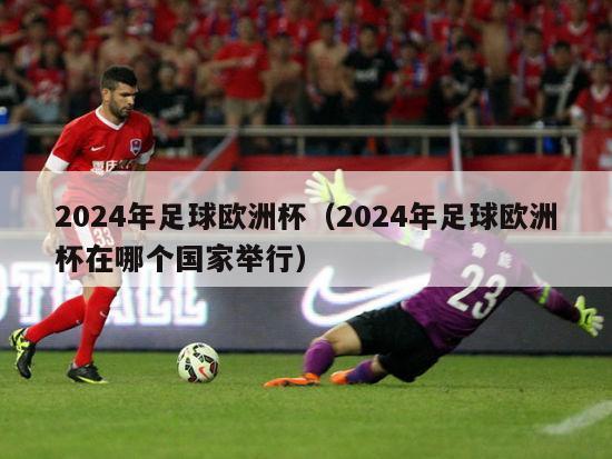 2024年足球欧洲杯（2024年足球欧洲杯在哪个国家举行）