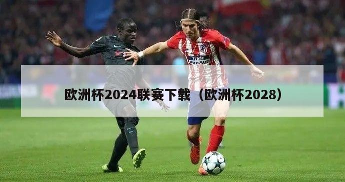 欧洲杯2024联赛下载（欧洲杯2028）