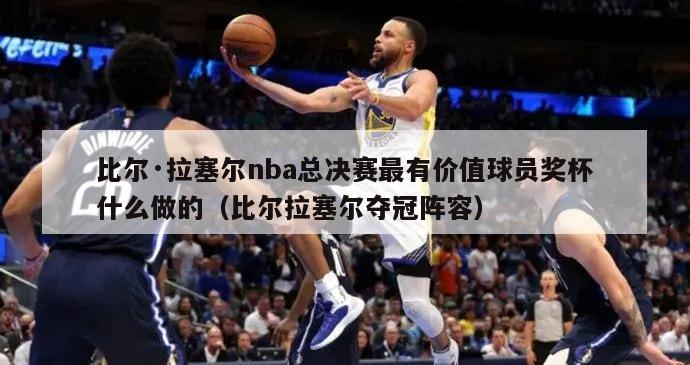 比尔·拉塞尔nba总决赛最有价值球员奖杯什么做的（比尔拉塞尔夺冠阵容）