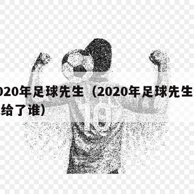 2020年足球先生（2020年足球先生颁发给了谁）