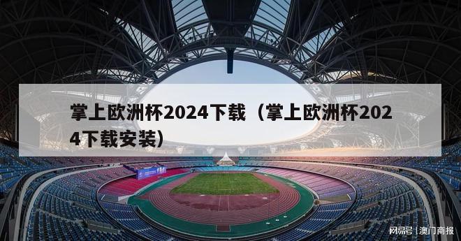 掌上欧洲杯2024下载（掌上欧洲杯2024下载安装）