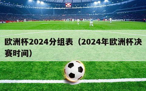 欧洲杯2024分组表（2024年欧洲杯决赛时间）