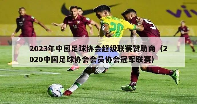 2023年中国足球协会超级联赛赞助商（2020中国足球协会会员协会冠军联赛）