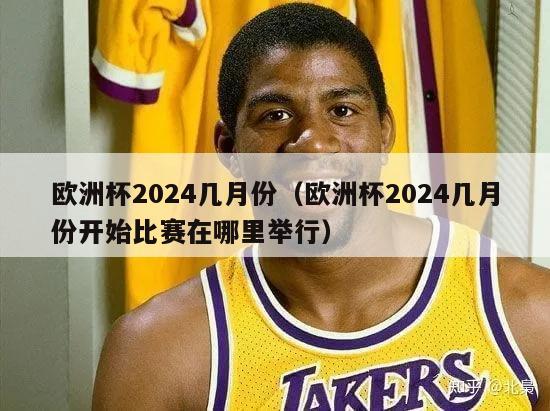 欧洲杯2024几月份（欧洲杯2024几月份开始比赛在哪里举行）