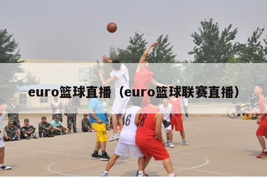 euro篮球直播（euro篮球联赛直播）