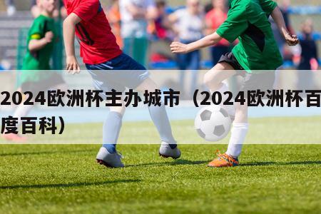 2024欧洲杯主办城市（2024欧洲杯百度百科）