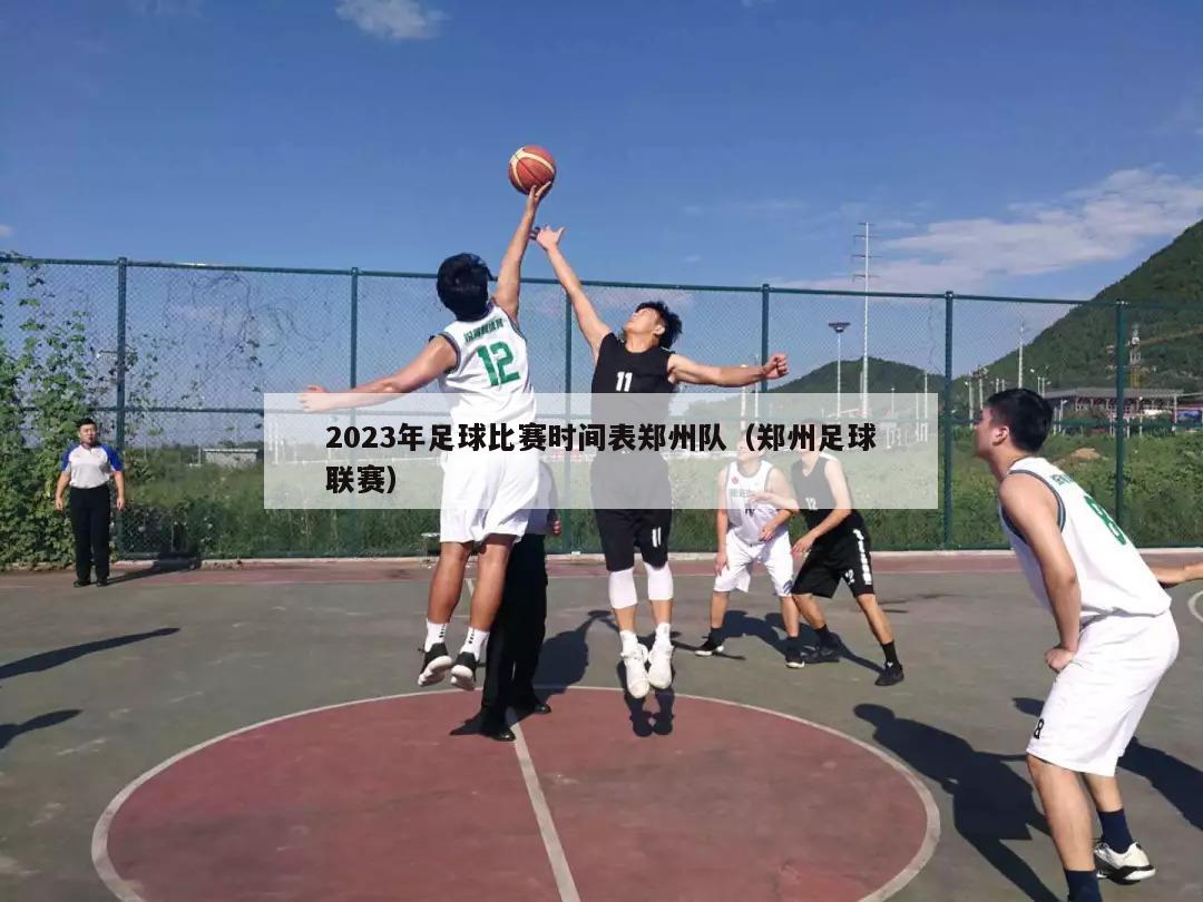 2023年足球比赛时间表郑州队（郑州足球联赛）