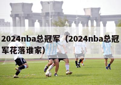 2024nba总冠军（2024nba总冠军花落谁家）