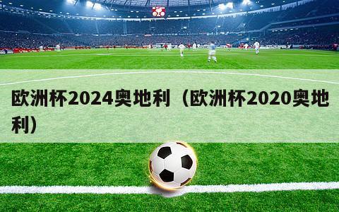 欧洲杯2024奥地利（欧洲杯2020奥地利）