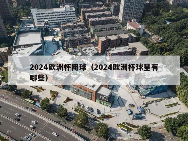 2024欧洲杯用球（2024欧洲杯球星有哪些）